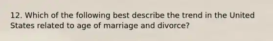 12. Which of the following best describe the trend in the United States related to age of marriage and divorce?