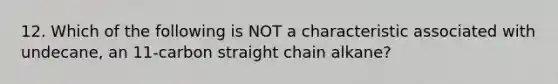 12. Which of the following is NOT a characteristic associated with undecane, an 11-carbon straight chain alkane?