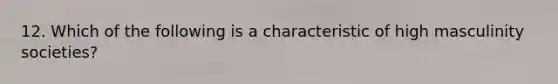 12. Which of the following is a characteristic of high masculinity societies?