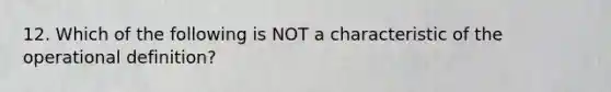 12. Which of the following is NOT a characteristic of the operational definition?