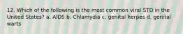 12. Which of the following is the most common viral STD in the United States? a. AIDS b. Chlamydia c. genital herpes d. genital warts