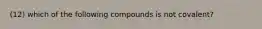 (12) which of the following compounds is not covalent?