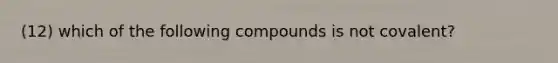 (12) which of the following compounds is not covalent?