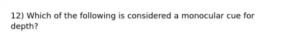 12) Which of the following is considered a monocular cue for depth?