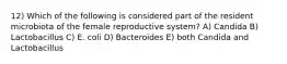 12) Which of the following is considered part of the resident microbiota of the female reproductive system? A) Candida B) Lactobacillus C) E. coli D) Bacteroides E) both Candida and Lactobacillus