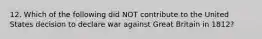 12. Which of the following did NOT contribute to the United States decision to declare war against Great Britain in 1812?