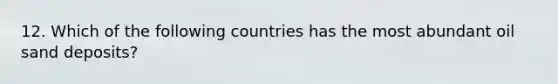 12. Which of the following countries has the most abundant oil sand deposits?