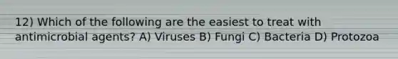 12) Which of the following are the easiest to treat with antimicrobial agents? A) Viruses B) Fungi C) Bacteria D) Protozoa