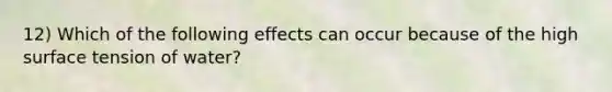 12) Which of the following effects can occur because of the high surface tension of water?