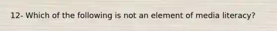 12- Which of the following is not an element of media literacy?