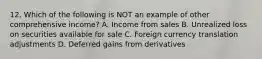 12. Which of the following is NOT an example of other comprehensive income? A. Income from sales B. Unrealized loss on securities available for sale C. Foreign currency translation adjustments D. Deferred gains from derivatives