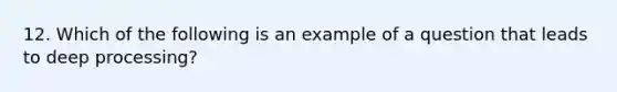 12. Which of the following is an example of a question that leads to deep processing?