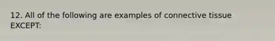 12. All of the following are examples of connective tissue EXCEPT: