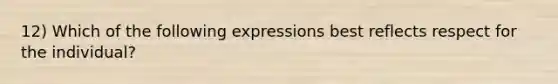 12) Which of the following expressions best reflects respect for the individual?