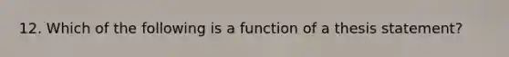 12. Which of the following is a function of a thesis statement?