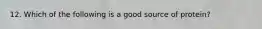 12. Which of the following is a good source of protein?