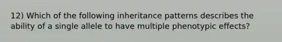 12) Which of the following inheritance patterns describes the ability of a single allele to have multiple phenotypic effects?