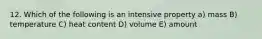 12. Which of the following is an intensive property a) mass B) temperature C) heat content D) volume E) amount