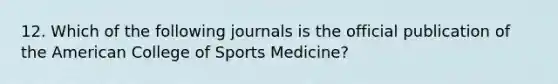 12. Which of the following journals is the official publication of the American College of Sports Medicine?