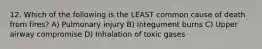 12. Which of the following is the LEAST common cause of death from fires? A) Pulmonary injury B) Integument burns C) Upper airway compromise D) Inhalation of toxic gases