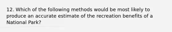 12. Which of the following methods would be most likely to produce an accurate estimate of the recreation benefits of a National Park?