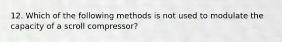 12. Which of the following methods is not used to modulate the capacity of a scroll compressor?