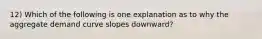 12) Which of the following is one explanation as to why the aggregate demand curve slopes downward?