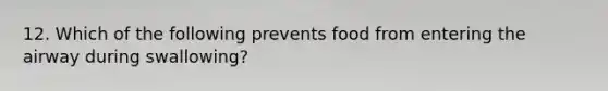 12. Which of the following prevents food from entering the airway during swallowing?