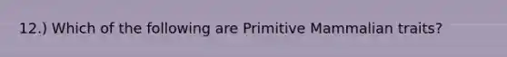 12.) Which of the following are Primitive Mammalian traits?