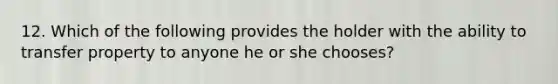 12. Which of the following provides the holder with the ability to transfer property to anyone he or she chooses?