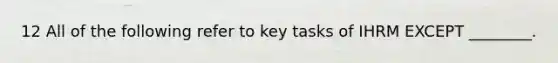 12 All of the following refer to key tasks of IHRM EXCEPT ________.