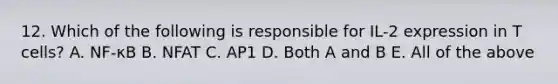 12. Which of the following is responsible for IL-2 expression in T cells? A. NF-κB B. NFAT C. AP1 D. Both A and B E. All of the above