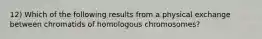 12) Which of the following results from a physical exchange between chromatids of homologous chromosomes?