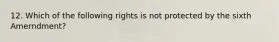 12. Which of the following rights is not protected by the sixth Amerndment?