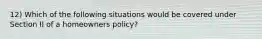 12) Which of the following situations would be covered under Section II of a homeowners policy?