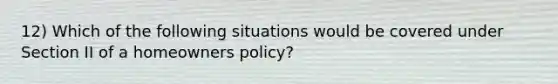 12) Which of the following situations would be covered under Section II of a homeowners policy?