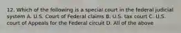 12. Which of the following is a special court in the federal judicial system A. U.S. Court of Federal claims B. U.S. tax court C. U.S. court of Appeals for the Federal circuit D. All of the above