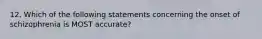 12. Which of the following statements concerning the onset of schizophrenia is MOST accurate?