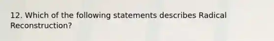 12. Which of the following statements describes Radical Reconstruction?