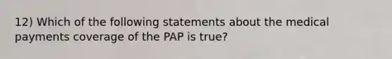 12) Which of the following statements about the medical payments coverage of the PAP is true?