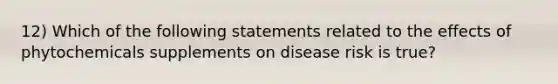 12) Which of the following statements related to the effects of phytochemicals supplements on disease risk is true?