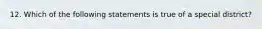 12. Which of the following statements is true of a special district?