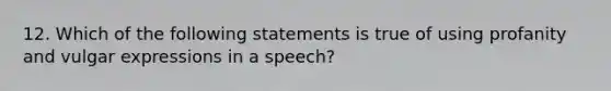 12. Which of the following statements is true of using profanity and vulgar expressions in a speech?