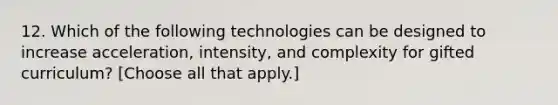 12. Which of the following technologies can be designed to increase acceleration, intensity, and complexity for gifted curriculum? [Choose all that apply.]