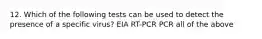 12. Which of the following tests can be used to detect the presence of a specific virus? EIA RT-PCR PCR all of the above