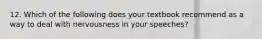 12. Which of the following does your textbook recommend as a way to deal with nervousness in your speeches?