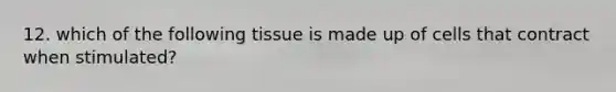 12. which of the following tissue is made up of cells that contract when stimulated?