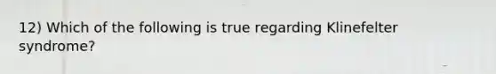 12) Which of the following is true regarding Klinefelter syndrome?