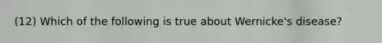 (12) Which of the following is true about Wernicke's disease?