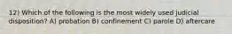 12) Which of the following is the most widely used judicial disposition? A) probation B) confinement C) parole D) aftercare